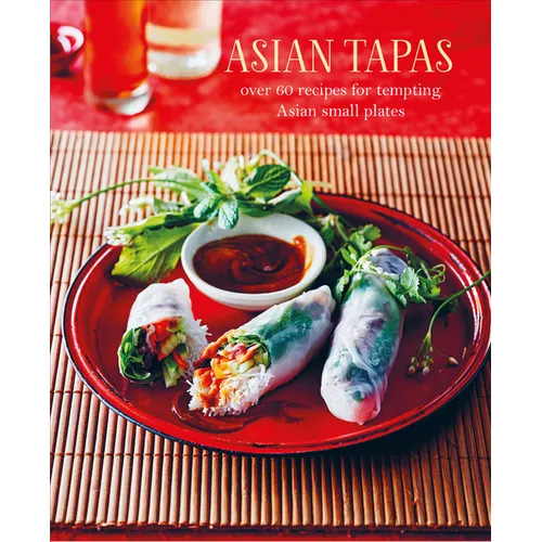 Asian Tapas: Over 60 Recipes for Tempting Asian Small Plates and Bites - Hardcover