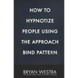 How To Hypnotize People Using The Approach Bind Pattern - Paperback