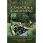 Conscious Gardening: Practical and Metaphysical Expert Advice to Grow Your Garden Organically - Paperback