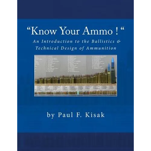 "Know Your Ammo !" - The Ballistics & Technical Design of Ammunition: Contains 'Best-load' technical data for over 200 of the most popular calibers. - Paperback