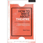 How to Write about Theatre: A Manual for Critics, Students and Bloggers - Paperback
