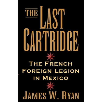 The Last Cartridge: The French Foreign Legion in Mexico - Paperback