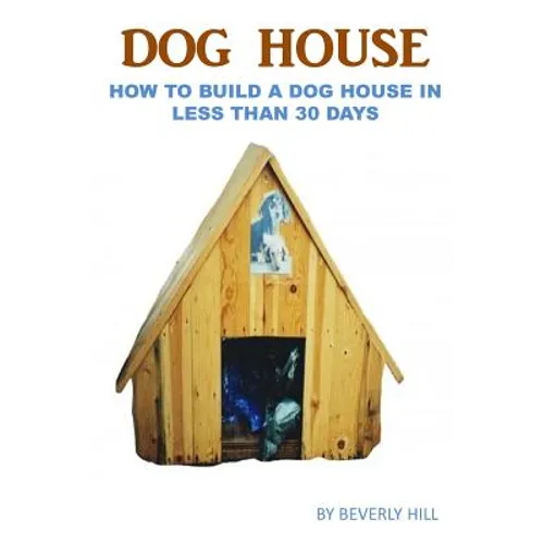 Dog House Plan: How To Build A Dog House In Less Than 30 Days - Paperback