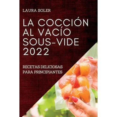 La Cocción Al Vacío Sous-Vide 2022: Recetas Deliciosas Para Principiantes - Paperback
