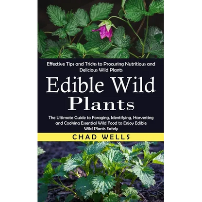 Edible Wild Plants: Effective Tips and Tricks to Procuring Nutritious and Delicious Wild Plants (The Ultimate Guide to Foraging, Identifying, Harvesti - Paperback