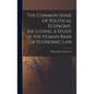 The Common Sense of Political Economy, Including a Study of the Human Basis of Economic Law - Hardcover