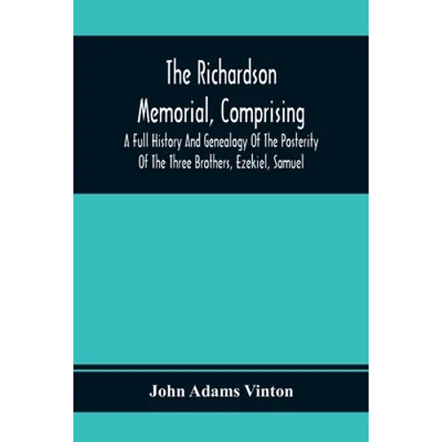 The Richardson Memorial, Comprising A Full History And Genealogy Of The Posterity Of The Three Brothers, Ezekiel, Samuel, And Thomas Richardson, Who C - Paperback
