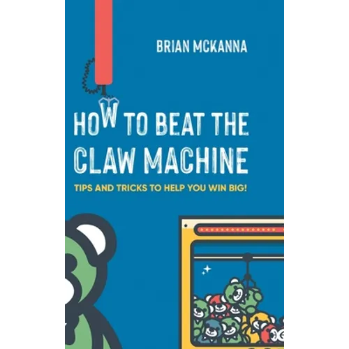 How to Beat the Claw Machine: Tips and Tricks to help you win big! - Hardcover