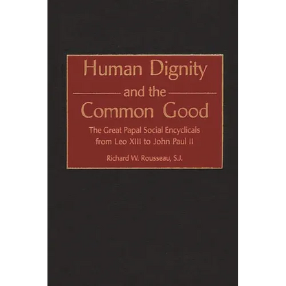 Human Dignity and the Common Good: The Great Papal Social Encyclicals from Leo XIII to John Paul II - Hardcover