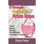 47 Homemade Natural Perfume Recipes: Floral, Earthy, Herbal, Sandalwood And Other Fragrances - Paperback