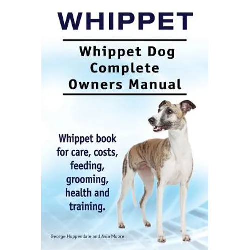 Whippet. Whippet Dog Complete Owners Manual. Whippet book for care, costs, feeding, grooming, health and training. - Paperback
