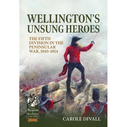 Wellington's Unsung Heroes: The Fifth Division in the Peninsular War, 1810-1814 - Paperback