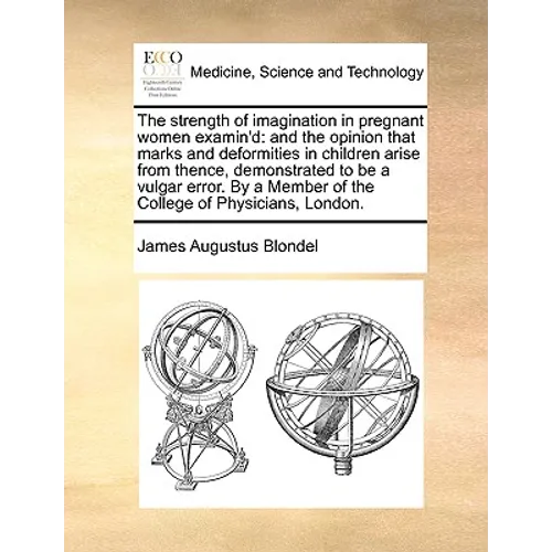 The Strength of Imagination in Pregnant Women Examin'd: And the Opinion That Marks and Deformities in Children Arise from Thence, Demonstrated to Be a - Paperback