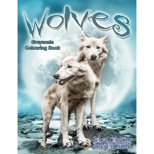 Wolves Greyscale Colouring Book: Bobcat Colouring Books for Charity 30 grayscale colouring pages of Wolves. - Paperback