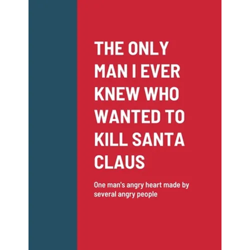 The Only Man I Ever Knew Who Wanted to Kill Santa Claus: One man's angry heart made by several angry people - Paperback