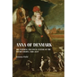 Anna of Denmark: The Material and Visual Culture of the Stuart Courts, 1589-1619 - Paperback