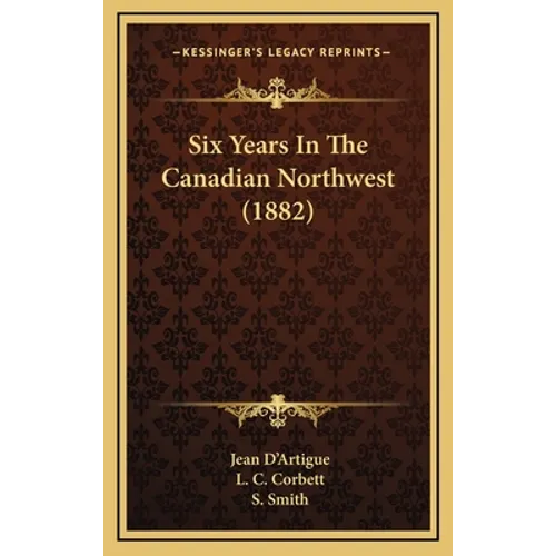 Six Years In The Canadian Northwest (1882) - Hardcover