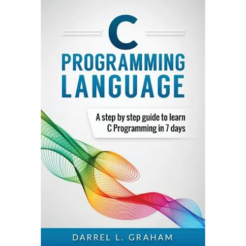 C Programming Language: A Step by Step Beginner's Guide to Learn C Programming in 7 Days - Paperback