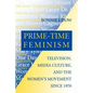 Prime-Time Feminism: Television, Media Culture, and the Women's Movement Since 1970 - Paperback