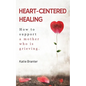 Heart-Centered Healing: How To Support a Mother Who is Grieving - Paperback