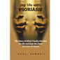 my life with PSORIASIS: The story of what finally worked for me and kept me clear for over 30 years! - Paperback