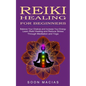 Reiki Healing for Beginners: Balance Your Chakras and Increase Your Energy (Learn Reiki Healing and Reduce Stress Through Meditation and Yoga) - Paperback