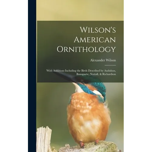 Wilson's American Ornithology [microform]: With Additions Including the Birds Described by Audubon, Bonaparte, Nuttall, & Richardson - Hardcover