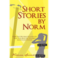 Short Stories by Norm: Stories That Will Make You Laugh, Cry, Warm Your Heart, Stir Your Mind, Maybe Change Your Life - Paperback