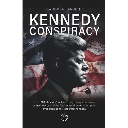 Kennedy Conspiracy: Over 370 shocking facts proving the existence of a conspiracy behind the fatal assassination attempt on President John - Paperback