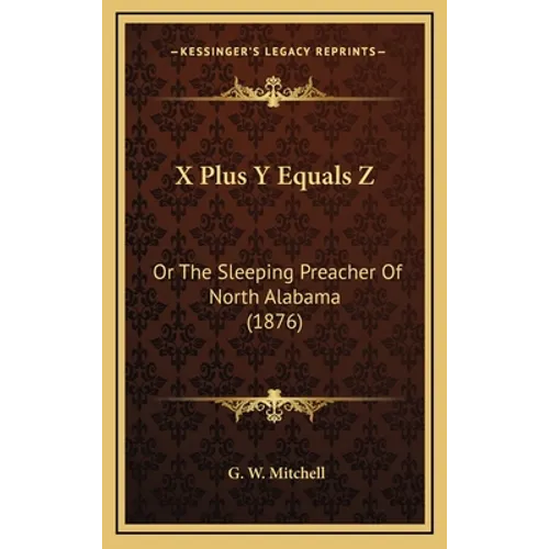 X Plus Y Equals Z: Or The Sleeping Preacher Of North Alabama (1876) - Hardcover