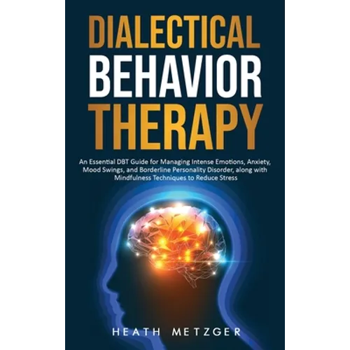 Dialectical Behavior Therapy: An Essential DBT Guide for Managing Intense Emotions, Anxiety, Mood Swings, and Borderline Personality Disorder, along - Hardcover