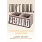 Don't Build, Rebuild: The Case for Imaginative Reuse in Architecture - Paperback