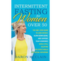 Intermittent Fasting for Women Over 50: The One-Stop Guide to Lose Weight, Slow Down Aging, and Support Your Hormones While Still Enjoying Delicious M - Hardcover