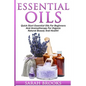 Essential Oils: Quick Start Essential Oils For Beginners And Aromatherapy For Organic Natural Beauty And Health! - Paperback