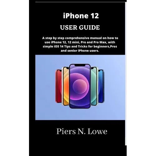iPhone 12 USER GUIDE: A step by step comprehensive manual on how to use iPhone 12, 12 mini, Pro and Pro Max, with simple iOS 14 Tips and Tri - Paperback