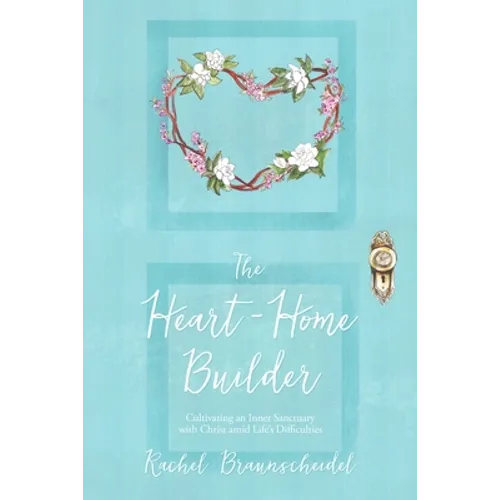 The Heart-Home Builder: Cultivating an Inner Sanctuary with Christ amid Life's Difficulties - Paperback