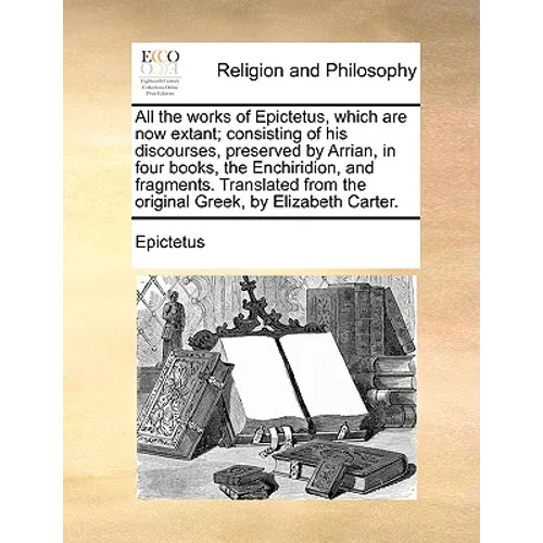 All the works of Epictetus, which are now extant; consisting of his discourses, preserved by Arrian, in four books, the Enchiridion, and fragments. Tr - Paperback