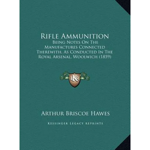 Rifle Ammunition: Being Notes On The Manufactures Connected Therewith, As Conducted In The Royal Arsenal, Woolwich (1859) - Hardcover