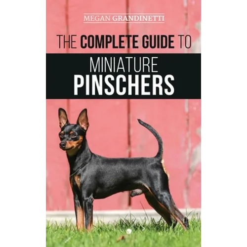 The Complete Guide to Miniature Pinschers: Training, Feeding, Socializing, Caring for and Loving Your New Min Pin Puppy - Hardcover