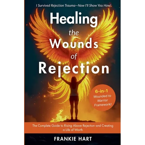 Healing the Wounds of Rejection: The Complete Guide to Rising Above Rejection and Creating a Life of Worth - Paperback