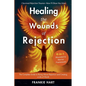 Healing the Wounds of Rejection: The Complete Guide to Rising Above Rejection and Creating a Life of Worth - Paperback