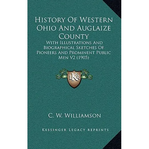 History Of Western Ohio And Auglaize County: With Illustrations And Biographical Sketches Of Pioneers And Prominent Public Men V2 (1905) - Hardcover