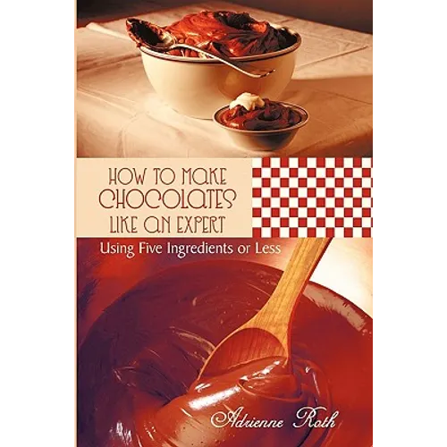 How to Make Chocolates like an Expert: Using Five Ingredients or Less - Paperback