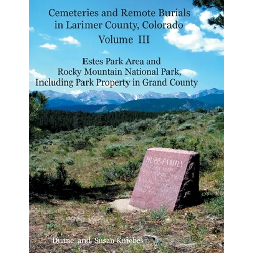 Cemeteries and Remote Burials in Larimer County, Colorado, Volume III: Estes Park Area and Rocky Mountain National Park, Including Park Property in Gr - Paperback