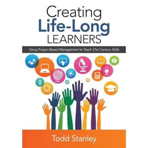 Creating Life-Long Learners: Using Project-Based Management to Teach 21st Century Skills - Paperback