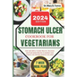 Stomach Ulcer Cookbook for Vegetarian: An easy guide with Healthy, Delicious and Plant-based Recipes to nourish your stomach and restore digestive wel - Paperback