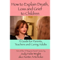How To Explain Death, Loss, and Grief to Children: A Guide for Parents, Teachers, and Caring Adults - Paperback