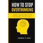 How To Stop Overthinking: A Step-By-Step Guide to Reduce Stress, Overcome Anxiety with Courage and Poise, Rewire Your Anxious Brain, and Develop an Ac - Paperback