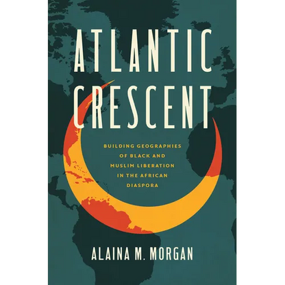 Atlantic Crescent: Building Geographies of Black and Muslim Liberation in the African Diaspora - Paperback
