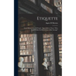 Etiquette: Good Manners for All People; Especially for Those "who Dwell Within the Broad Zone of the Average" - Hardcover